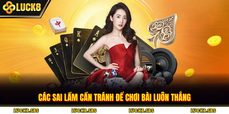Các sai lầm cần tránh để chơi bài luôn thắng