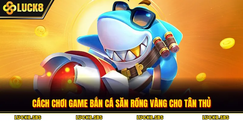 Cách chơi game bắn cá săn rồng vàng cho tân thủ