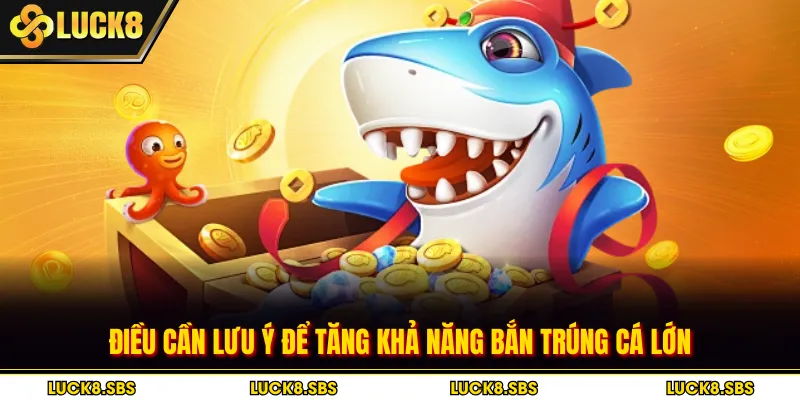 Điều cần lưu ý để tăng khả năng bắn trúng cá lớn