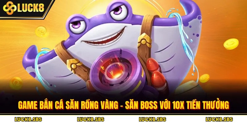 Game Bắn Cá Săn Rồng Vàng - Săn Boss Với 10X Tiền Thưởng