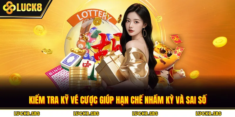 Kiểm tra kỹ vé cược giúp hạn chế nhầm kỳ và sai số