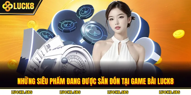 Những siêu phẩm đang được săn đón tại game bài Luck8