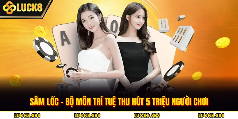 Sâm Lốc - Bộ Môn Trí Tuệ Thu Hút 5 Triệu Người Chơi