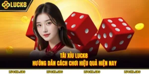 Tài Xỉu Luck8 - Hướng Dẫn Cách Chơi Hiệu Quả Hiện Nay