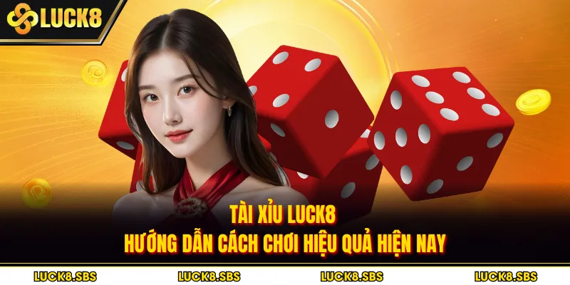 Tài Xỉu Luck8 - Hướng Dẫn Cách Chơi Hiệu Quả Hiện Nay